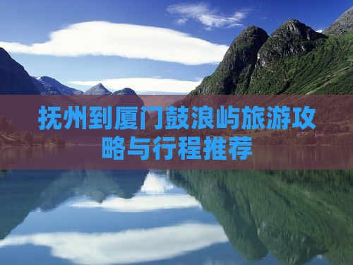 抚州到厦门鼓浪屿旅行社 抚州到厦门鼓浪屿旅行社