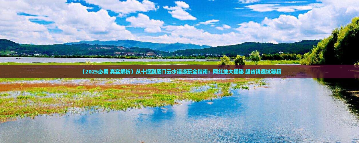 十堰到厦门云水谣必去地