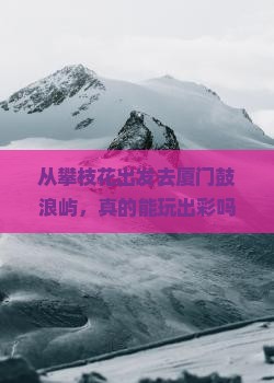攀枝花去厦门鼓浪屿个人游