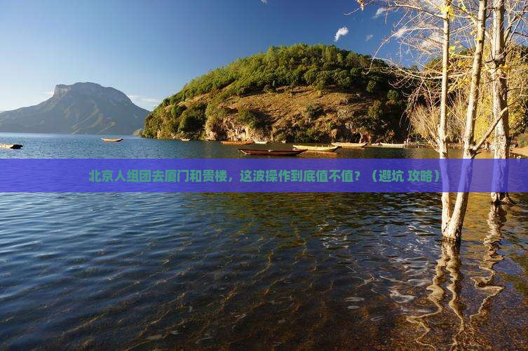 北京去厦门和贵楼大型旅游团 北京去厦门和贵楼大型旅游团