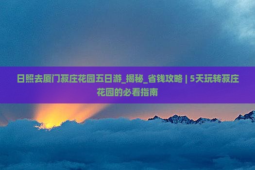 日照去厦门菽庄花园五日游