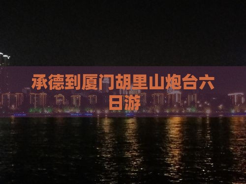 承德到厦门胡里山炮台六日游