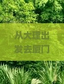 大理去厦门和贵楼一日