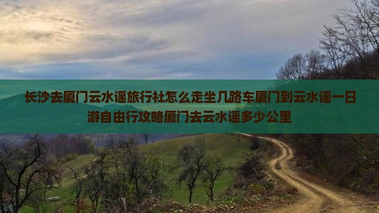 长沙去厦门云水谣旅行社