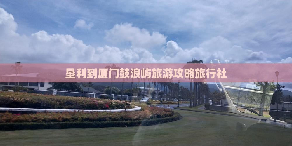 垦利到厦门鼓浪屿旅行社