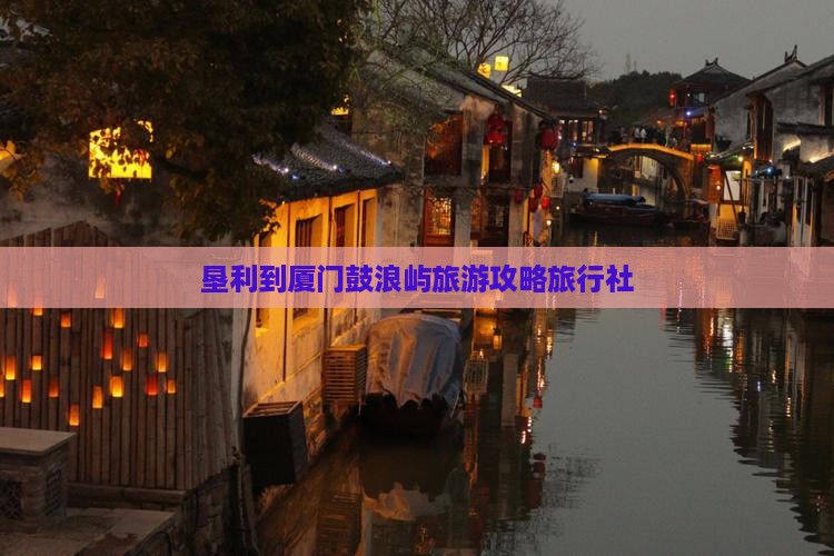 垦利到厦门鼓浪屿旅行社