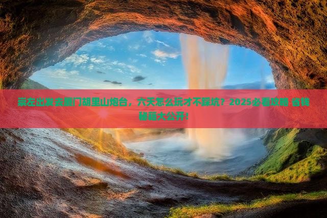 崇左去厦门胡里山炮台六日游
