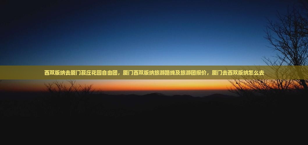 西双版纳去厦门菽庄花园自由团