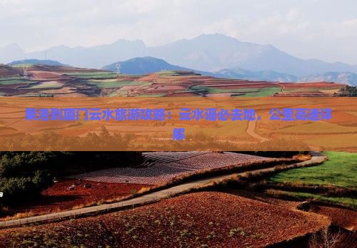 果洛到厦门云水谣必去地