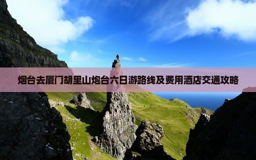 烟台去厦门胡里山炮台六日游