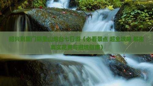 绍兴去厦门胡里山炮台七日游