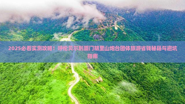 呼伦贝尔到厦门胡里山炮台团体旅游