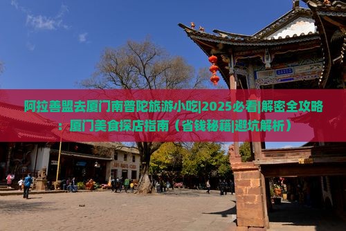 阿拉善盟去厦门南普陀旅游小吃