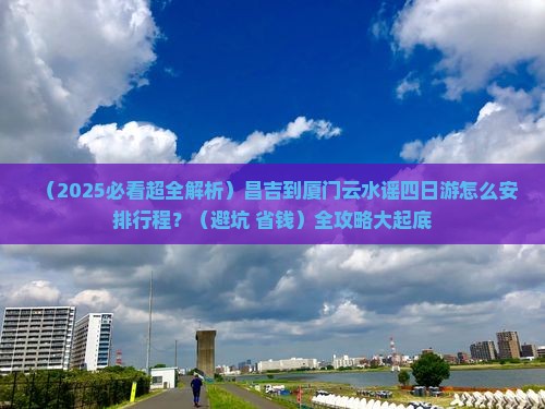 昌吉到厦门云水谣四日游