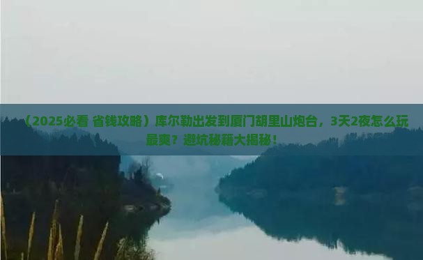 库尔勒到厦门胡里山炮台旅游