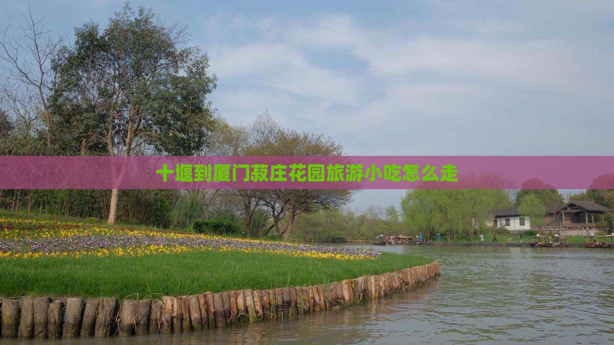 十堰到厦门菽庄花园旅游小吃