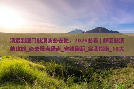 清远到厦门鼓浪屿必去地
