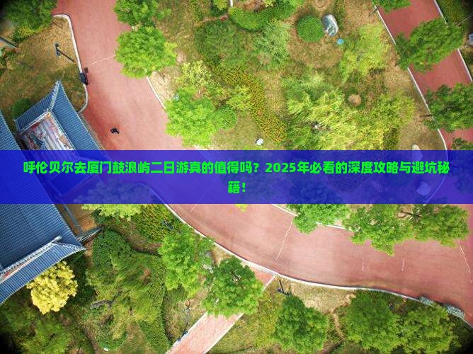 呼伦贝尔去厦门鼓浪屿二日游 呼伦贝尔去厦门鼓浪屿二日游