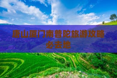 唐山去厦门南普陀必去地