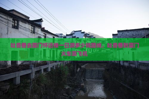 吐鲁番去厦门怀远楼一日