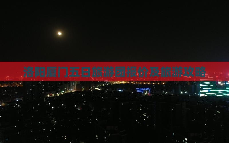 洛阳去厦门五日游