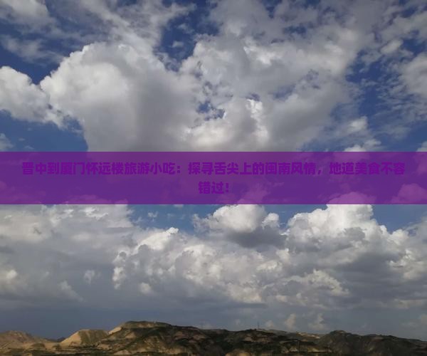 晋中到厦门怀远楼旅游小吃