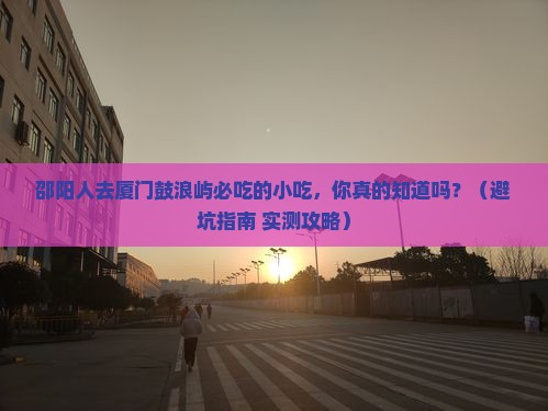 邵阳去厦门鼓浪屿旅游小吃