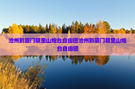 沧州到厦门胡里山炮台自由团