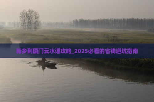 新乡到厦门云水谣攻略