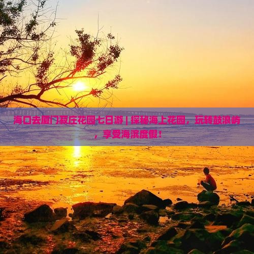 海口去厦门菽庄花园七日游