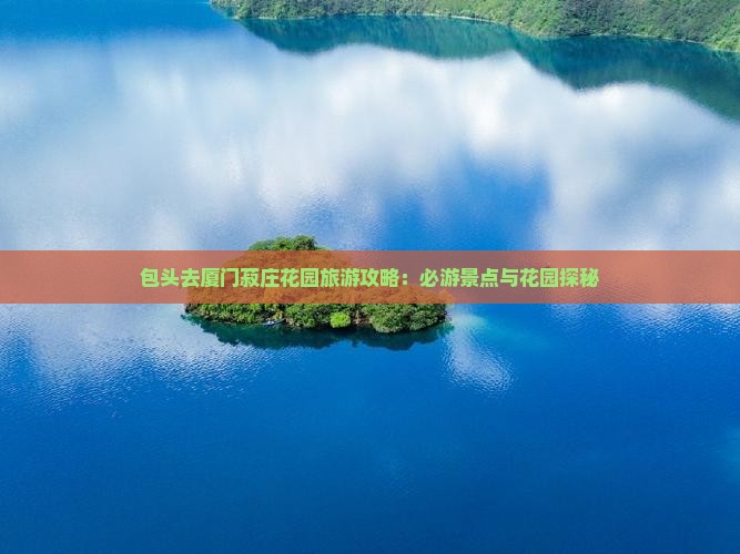包头去厦门菽庄花园大型旅游团