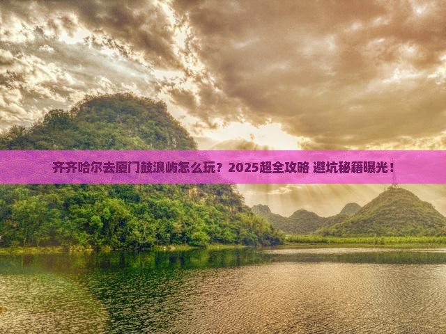 齐齐哈尔去厦门鼓浪屿旅行社