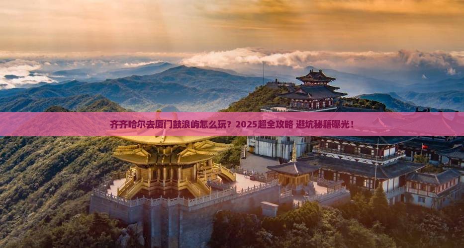 齐齐哈尔去厦门鼓浪屿旅行社