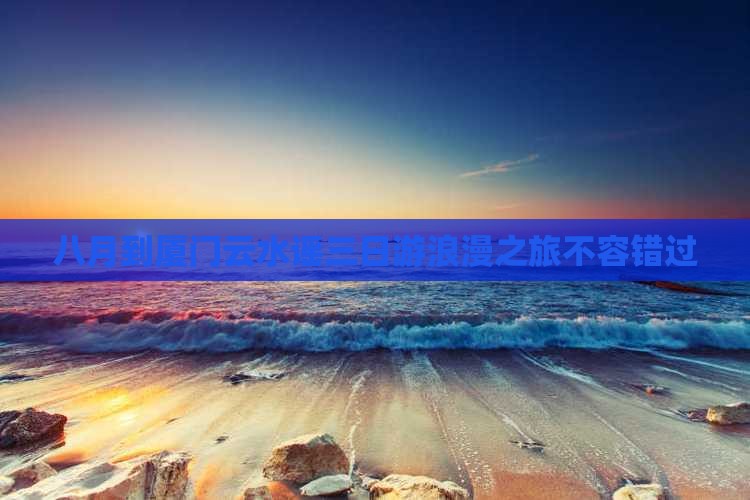 八月到厦门云水谣三日游