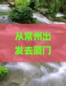 常州去厦门云水谣四日游