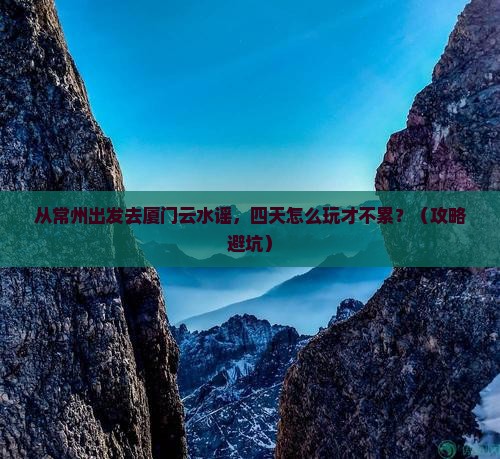 常州去厦门云水谣四日游