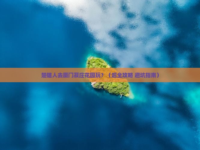 楚雄到厦门菽庄花园景点