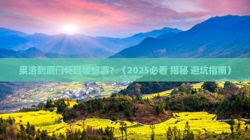 果洛到厦门怀远楼旅游 果洛到厦门怀远楼旅游
