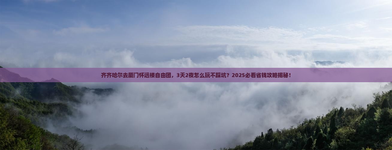 齐齐哈尔去厦门怀远楼自由团