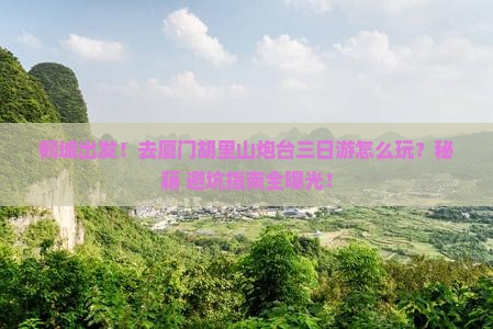 桐城去厦门胡里山炮台三日游