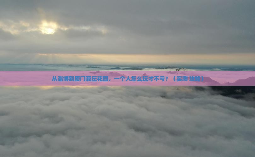 淄博到厦门菽庄花园个人游