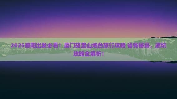 德阳到厦门胡里山炮台旅行社