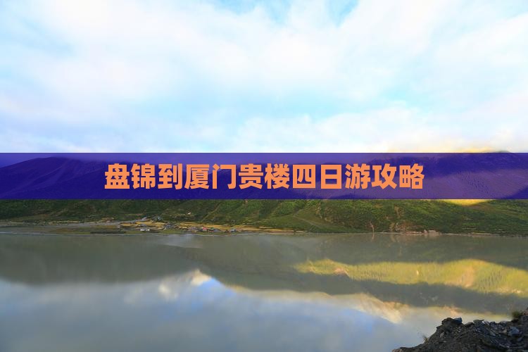 盘锦去厦门和贵楼四日游