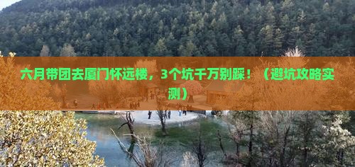 六月到厦门怀远楼大型旅游团