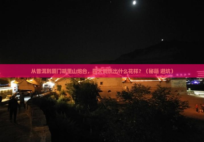 普洱到厦门胡里山炮台四日游