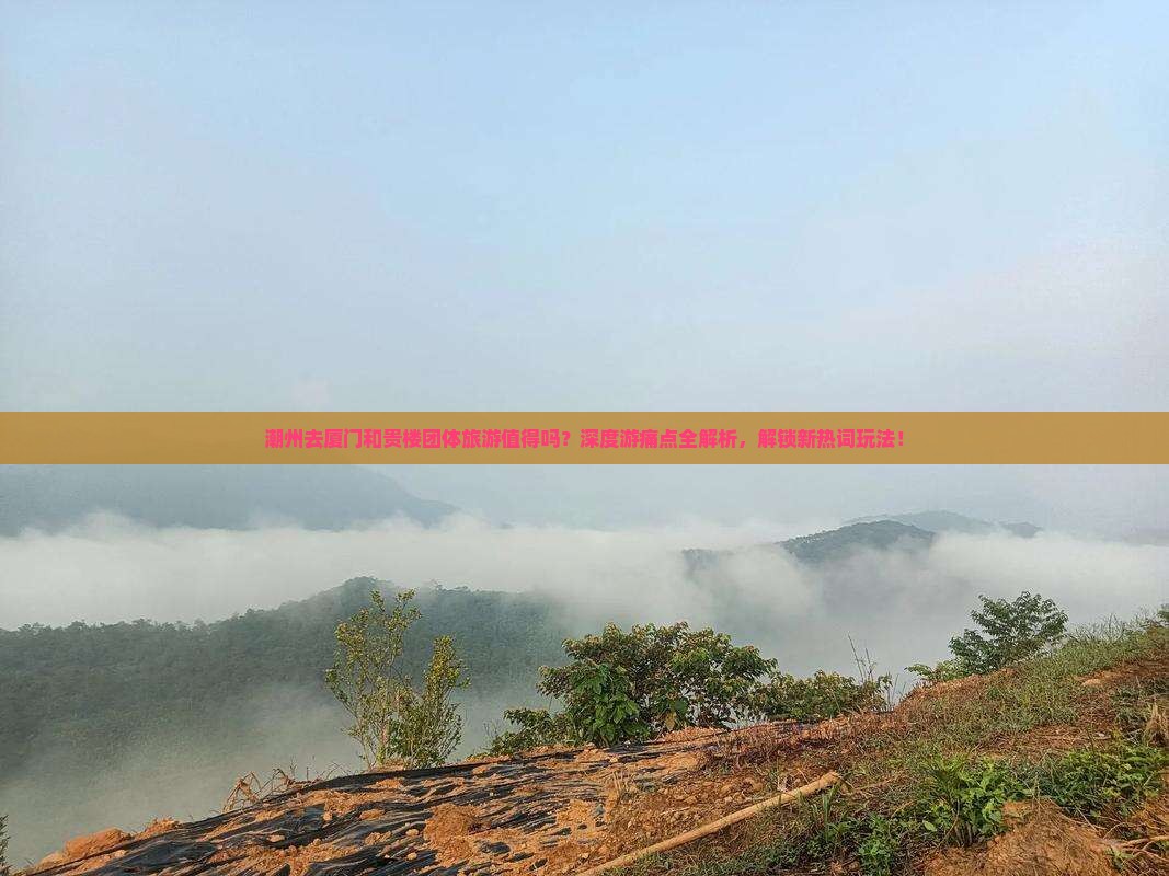 潮州去厦门和贵楼团体旅游