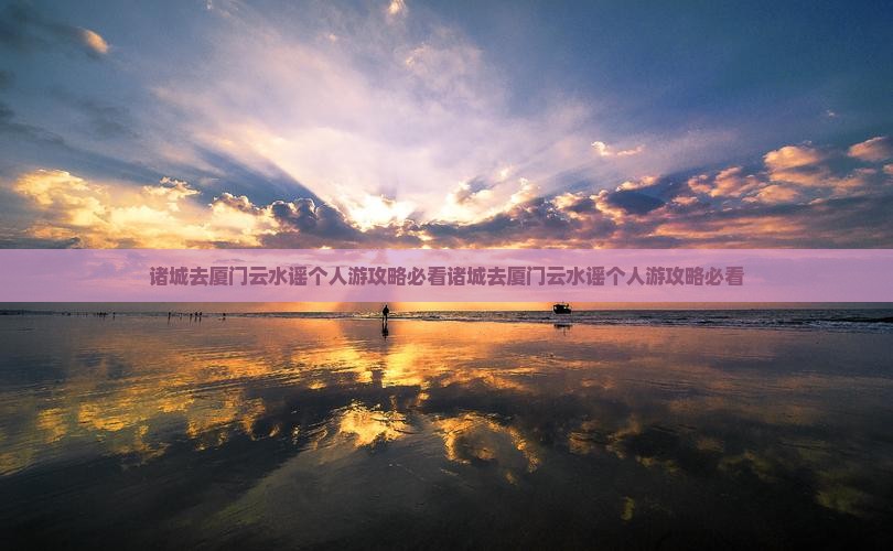 诸城去厦门云水谣个人游
