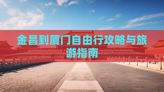 金昌到厦门自由行