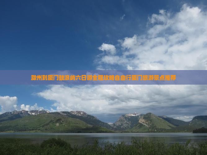 滁州到厦门鼓浪屿六日游