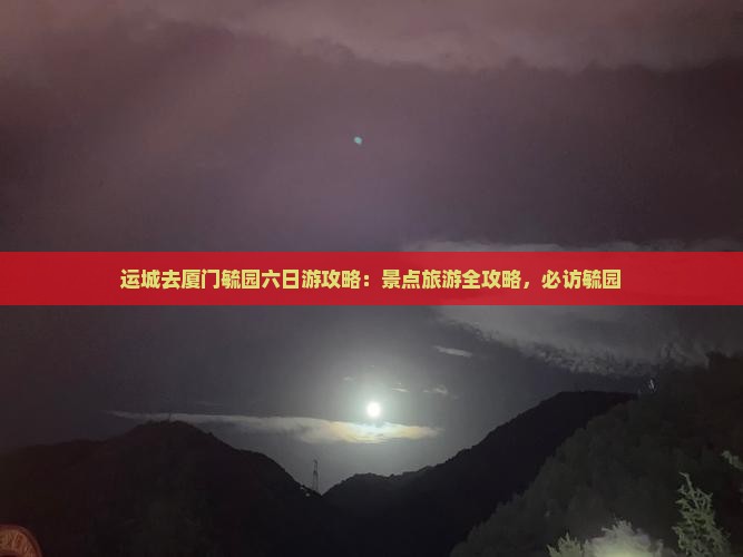 运城去厦门毓园六日游